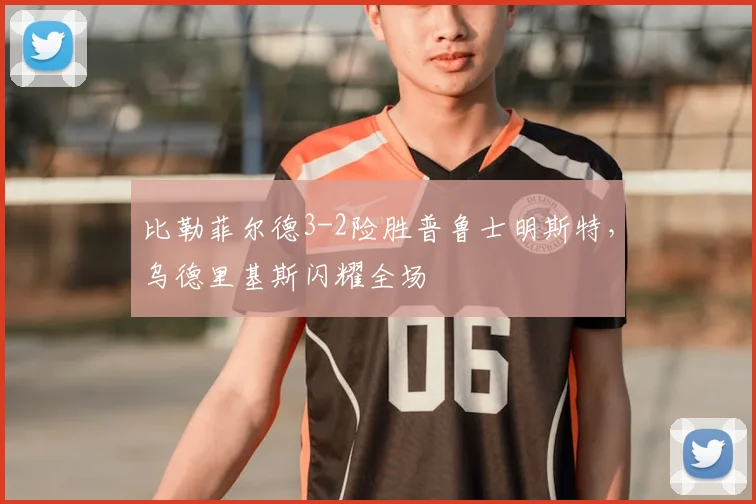 比勒菲尔德3-2险胜普鲁士明斯特，乌德里基斯闪耀全场