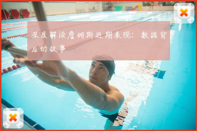 深度解读詹姆斯近期表现:数据背后的故事
