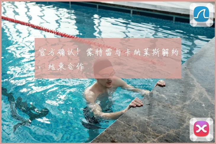 官方确认！蒙特雷与卡纳莱斯解约，结束合作