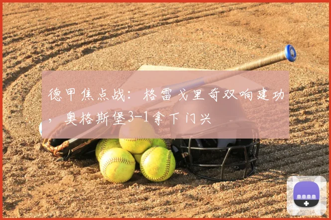 德甲焦点战：格雷戈里奇双响建功，奥格斯堡3-1拿下门兴