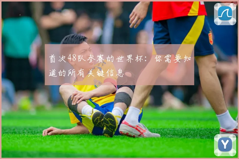 首次48队参赛的世界杯：你需要知道的所有关键信息