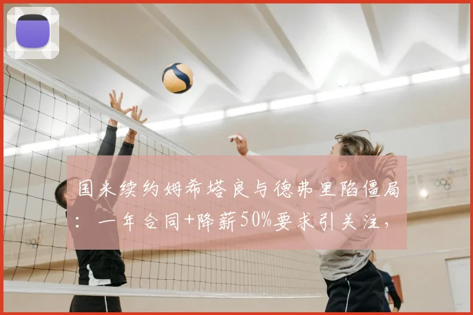 国米续约姆希塔良与德弗里陷僵局:一年合同+降薪50%要求引关注,最新进展解析