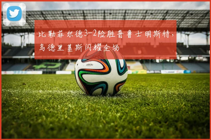 比勒菲尔德3-2险胜普鲁士明斯特,乌德里基斯闪耀全场