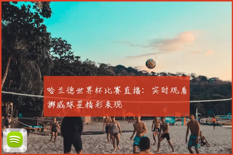 哈兰德世界杯比赛直播:实时观看挪威球星精彩表现